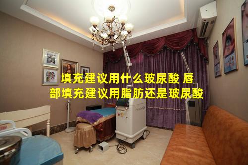 填充建议用什么玻尿酸 唇部填充建议用脂肪还是玻尿酸